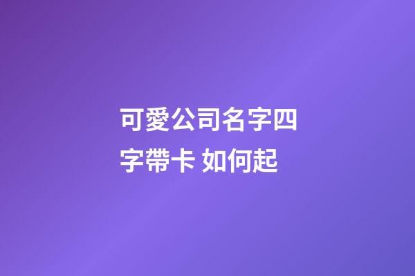 可愛公司名字四字帶卡 如何起-第1張-公司起名-玄機(jī)派